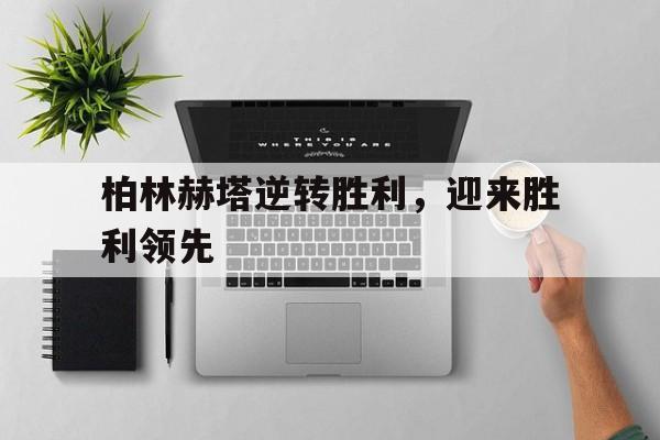 柏林赫塔逆转胜利，迎来胜利领先