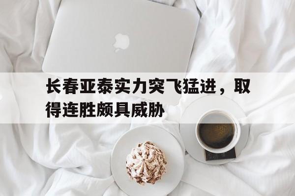 长春亚泰实力突飞猛进，取得连胜颇具威胁