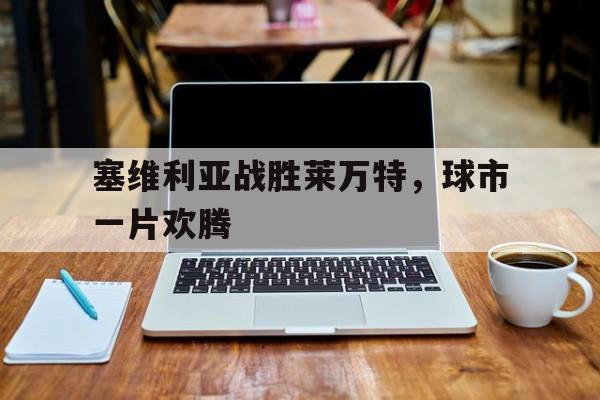 塞维利亚战胜莱万特，球市一片欢腾