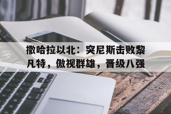 撒哈拉以北：突尼斯击败黎凡特，傲视群雄，晋级八强